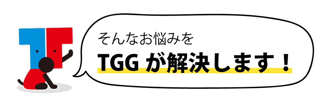 そんなお悩みをTGGが解決します!