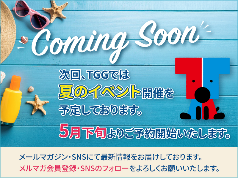 Coming soon...次回、TGGでは夏のイベント開催を予定しております